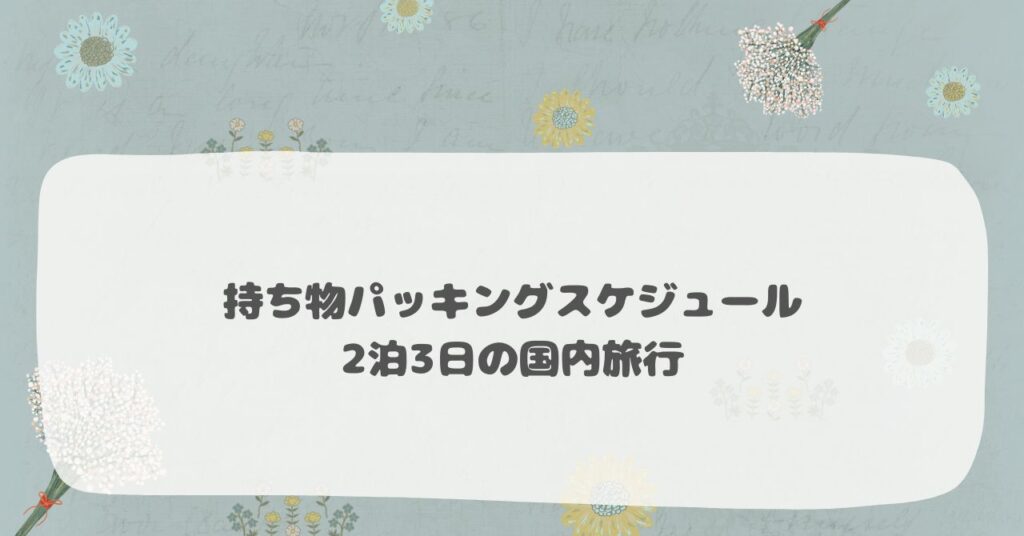 持ち物パッキングスケジュール　2泊3日の国内旅行