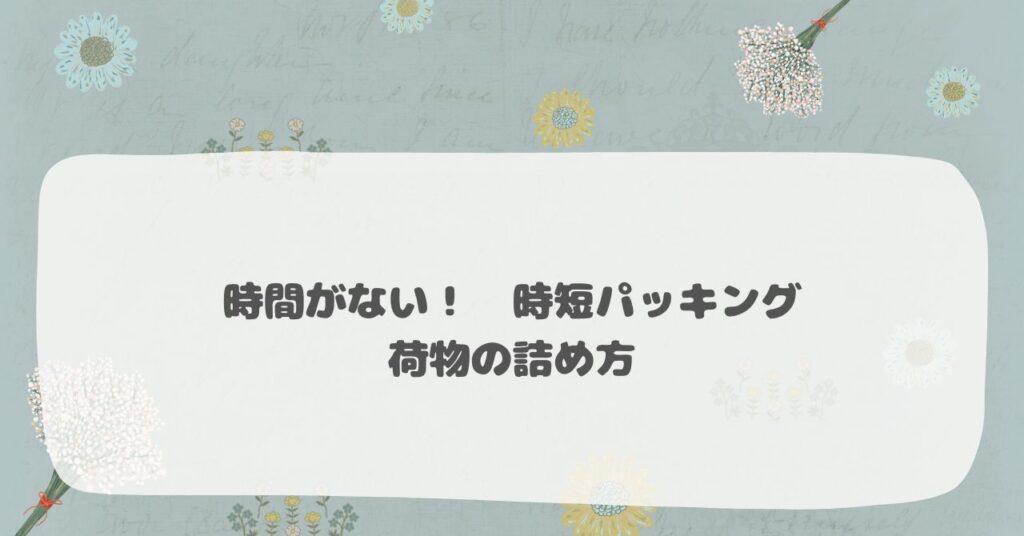 時間がない！時短パッキング　持ち物の詰め方